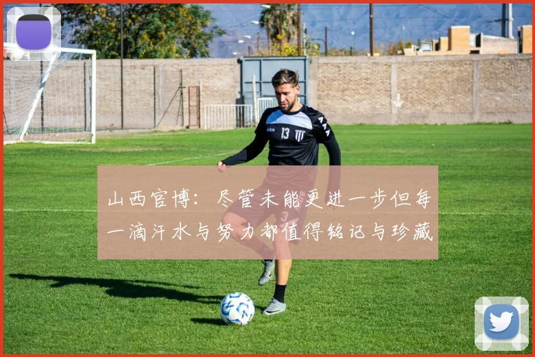 山西官博：尽管未能更进一步但每一滴汗水与努力都值得铭记与珍藏