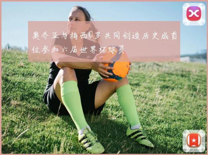 奥乔亚与梅西C罗共同创造历史成首位参加六届世界杯球员
