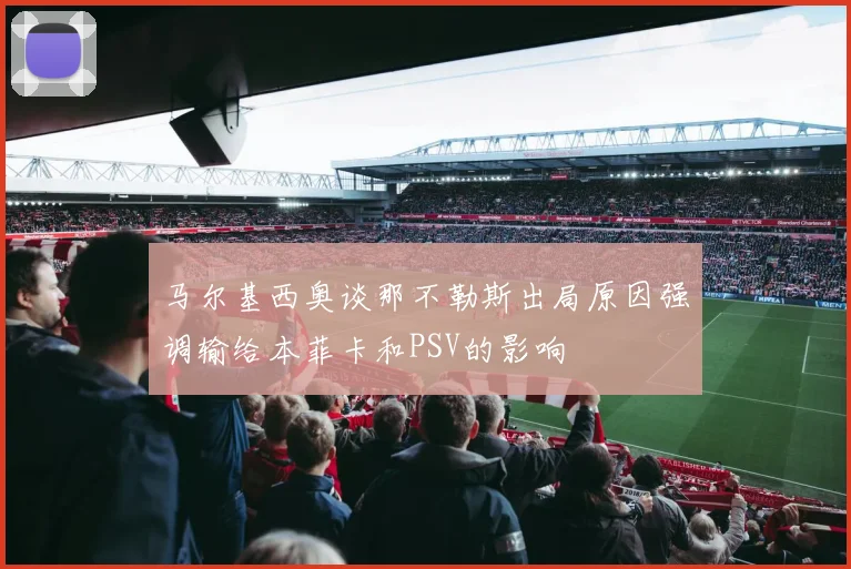 马尔基西奥谈那不勒斯出局原因强调输给本菲卡和PSV的影响