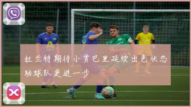 杜兰特期待小贾巴里延续出色状态助球队更进一步