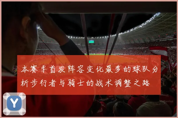 本赛季首发阵容变化最多的球队分析步行者与骑士的战术调整之路