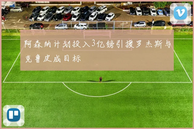 阿森纳计划投入3亿镑引援罗杰斯与克鲁皮成目标